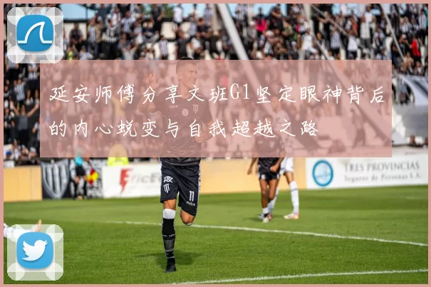 延安师傅分享文班G1坚定眼神背后的内心蜕变与自我超越之路