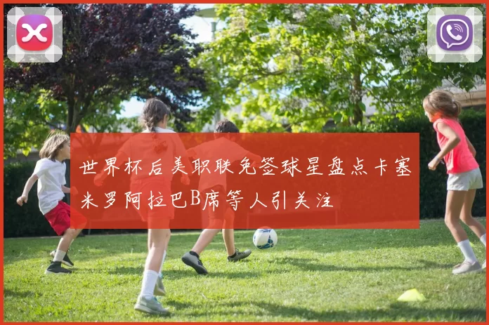 世界杯后美职联免签球星盘点卡塞米罗阿拉巴B席等人引关注
