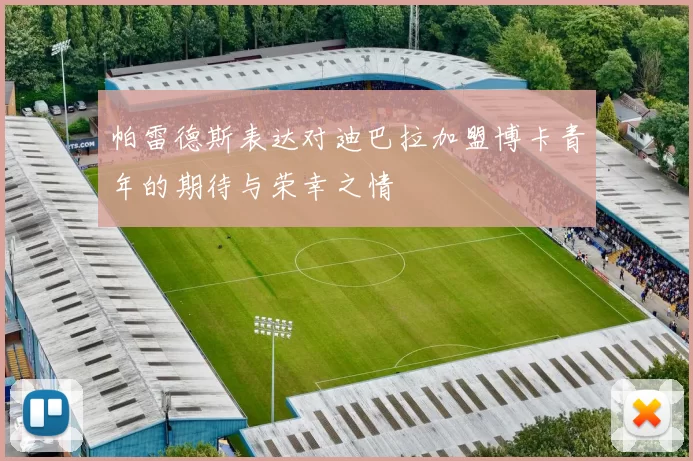 帕雷德斯表达对迪巴拉加盟博卡青年的期待与荣幸之情