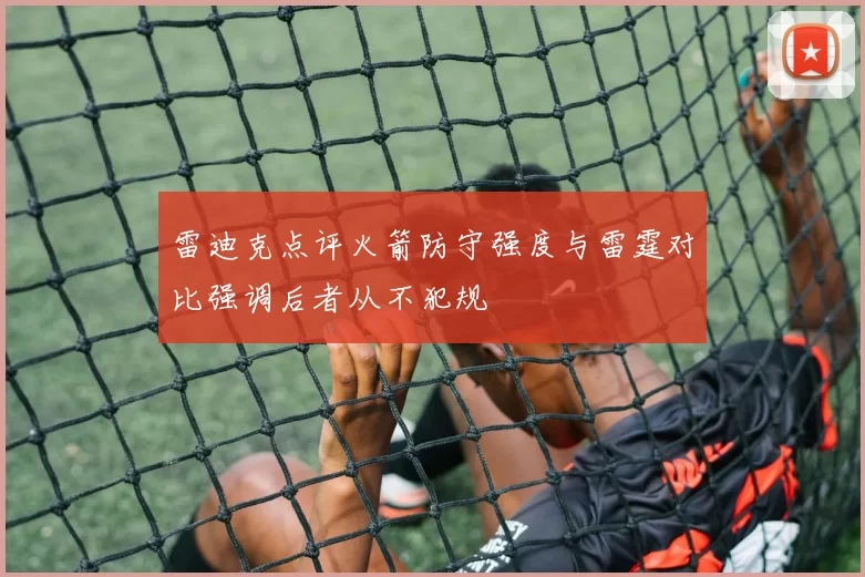 雷迪克点评火箭防守强度与雷霆对比强调后者从不犯规